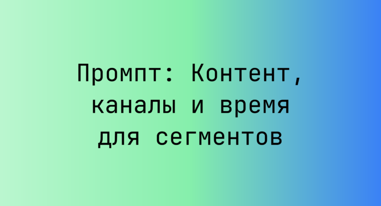 Промпт: Контент, каналы и время для сегментов