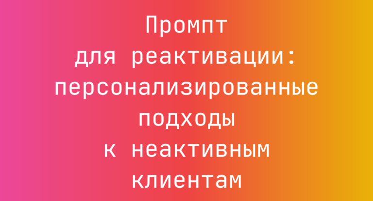 Промпт для реактивации: персонализированные подходы к неактивным клиентам
