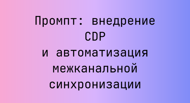Промпт: внедрение CDP и автоматизация межканальной синхронизации
