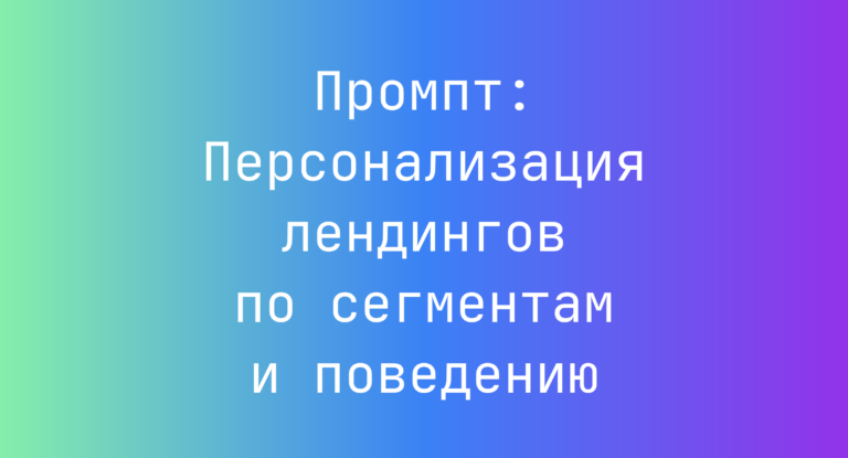 Промпт: Персонализация лендингов по сегментам и поведению