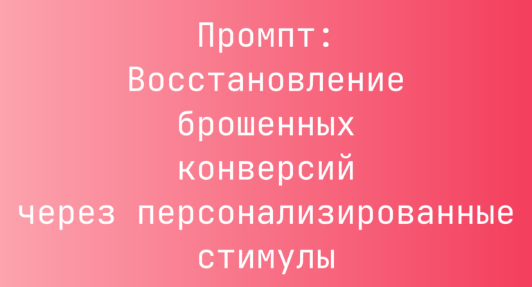 Промпт: Восстановление брошенных конверсий через персонализированные стимулы