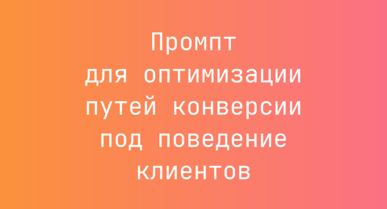 Промпт для оптимизации путей конверсии под поведение клиентов