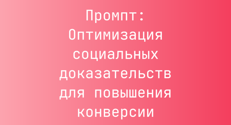 Промпт: Оптимизация социальных доказательств для повышения конверсии