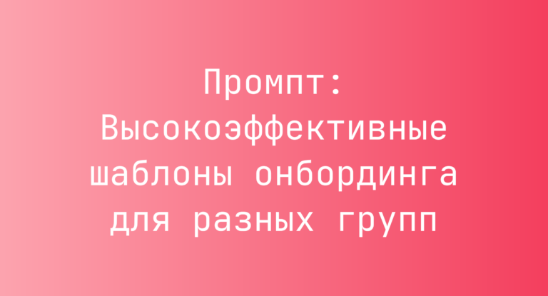 Промпт: Высокоэффективные шаблоны онбординга для разных групп
