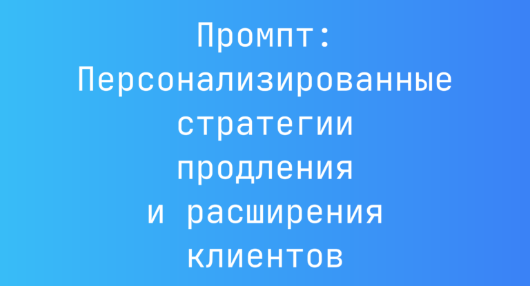 Промпт: Персонализированные стратегии продления и расширения клиентов