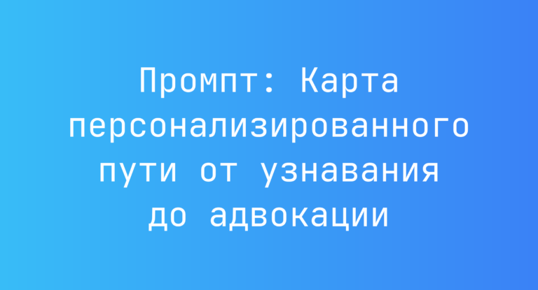 Промпт: Карта персонализированного пути от узнавания до адвокации