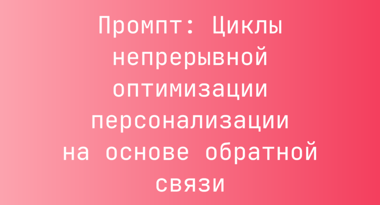 Промпт: Циклы непрерывной оптимизации персонализации на основе обратной связи