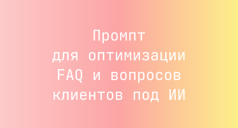 Промпт для оптимизации FAQ и вопросов клиентов под ИИ