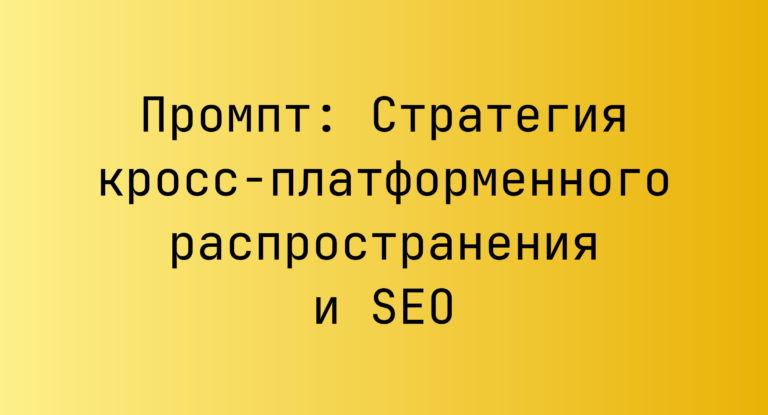 Промпт: Стратегия кросс-платформенного распространения и SEO