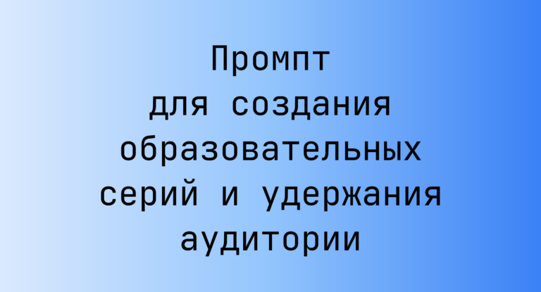 Промпт для создания образовательных серий и удержания аудитории