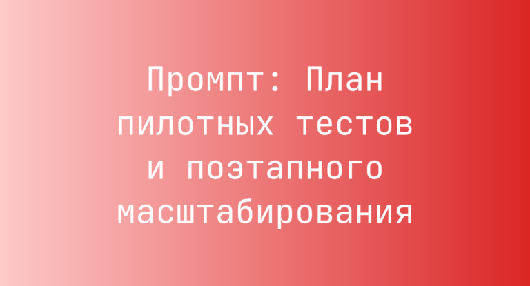 Промпт: План пилотных тестов и поэтапного масштабирования