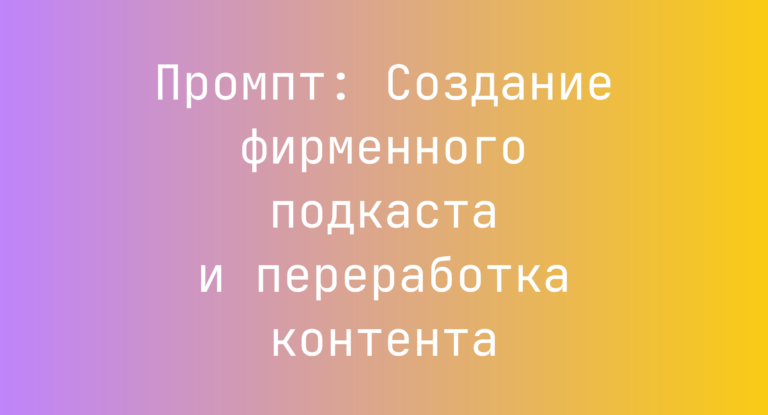 Промпт: Создание фирменного подкаста и переработка контента