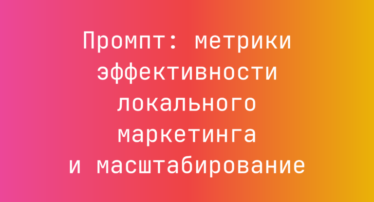 Промпт: метрики эффективности локального маркетинга и масштабирование