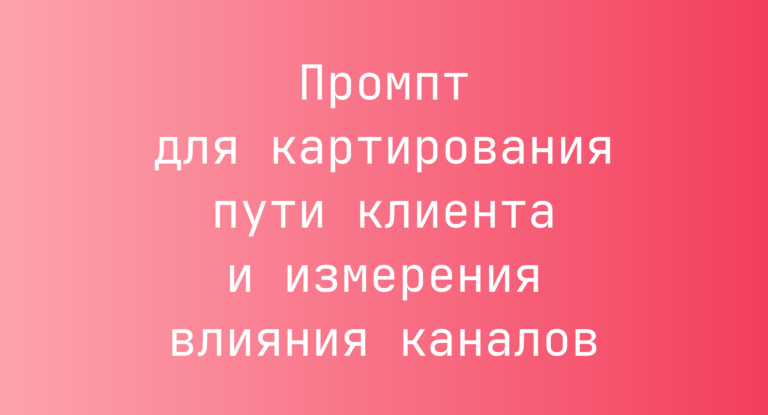 Промпт для картирования пути клиента и измерения влияния каналов
