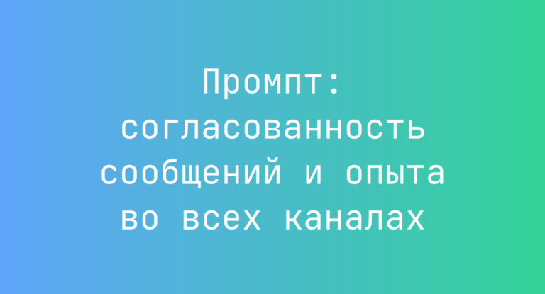Промпт: согласованность сообщений и опыта во всех каналах