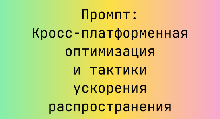 Промпт: Кросс‑платформенная оптимизация и тактики ускорения распространения