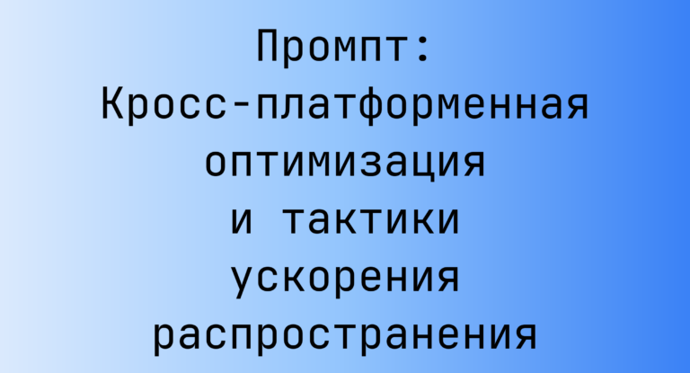 Промпт: Кросс‑платформенная оптимизация и тактики ускорения распространения