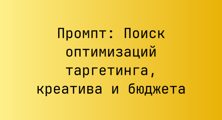 Промпт: Поиск оптимизаций таргетинга, креатива и бюджета