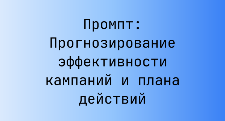 Промпт: Прогнозирование эффективности кампаний и плана действий