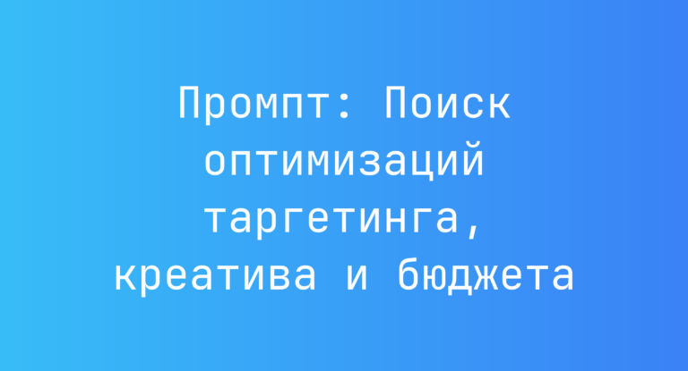 Промпт: Поиск оптимизаций таргетинга, креатива и бюджета