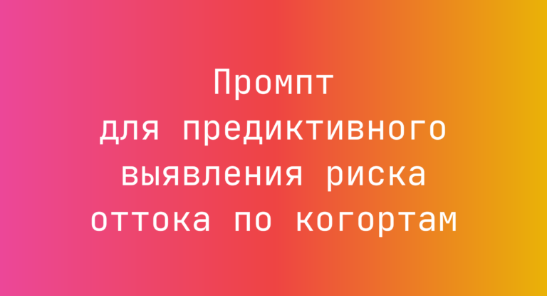 Промпт для предиктивного выявления риска оттока по когортам