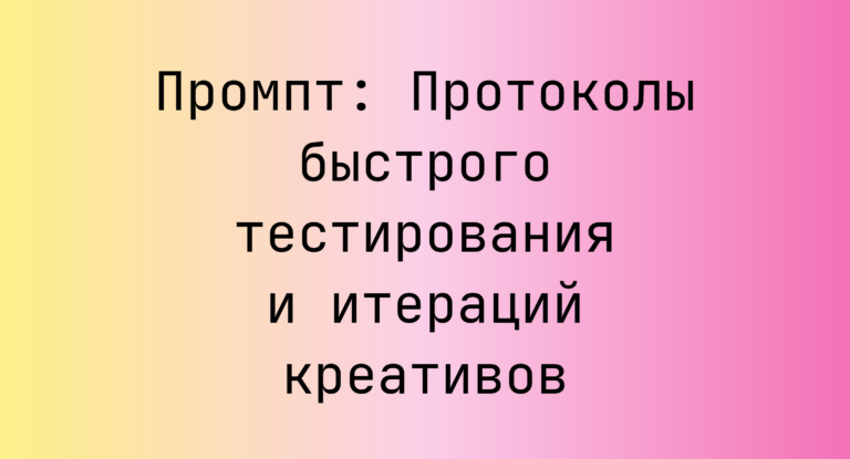 Промпт: Протоколы быстрого тестирования и итераций креативов