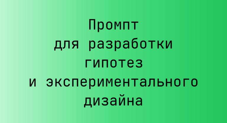 Промпт для разработки гипотез и экспериментального дизайна