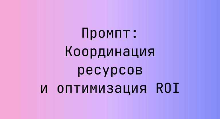Промпт: Координация ресурсов и оптимизация ROI