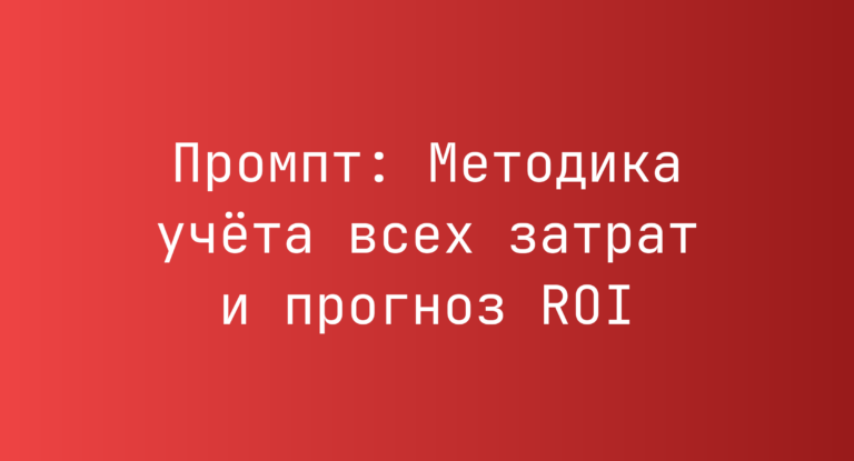 Промпт: Методика учёта всех затрат и прогноз ROI