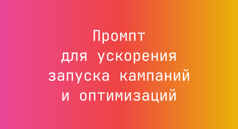 Промпт для ускорения запуска кампаний и оптимизаций