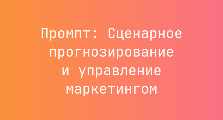 Промпт: Сценарное прогнозирование и управление маркетингом