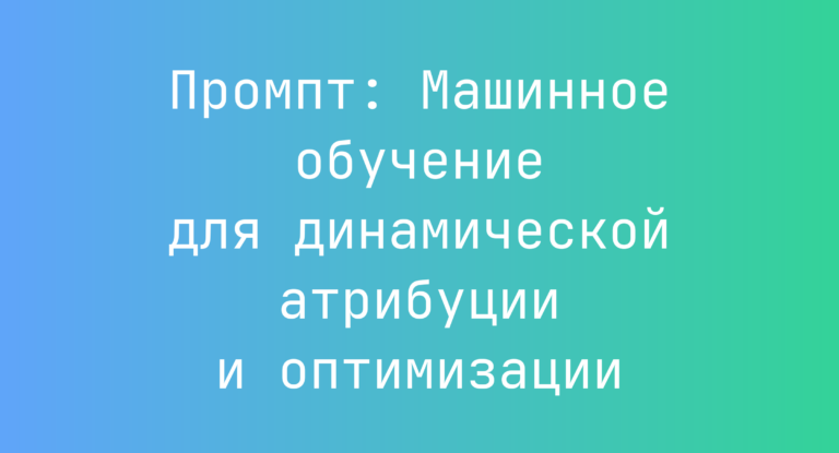 Промпт: Машинное обучение для динамической атрибуции и оптимизации
