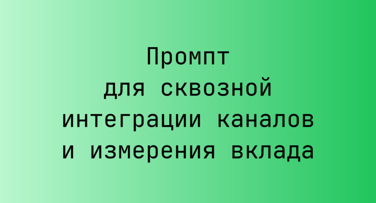 Промпт для сквозной интеграции каналов и измерения вклада