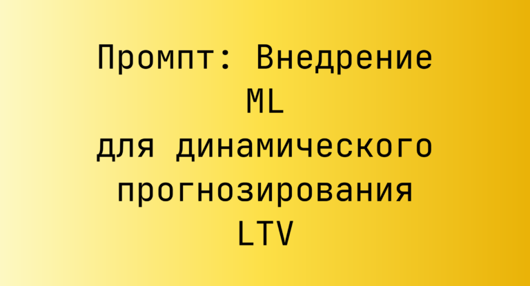 Промпт: Внедрение ML для динамического прогнозирования LTV