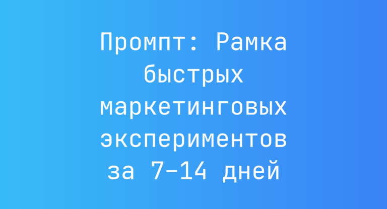 Промпт: Рамка быстрых маркетинговых экспериментов за 7–14 дней