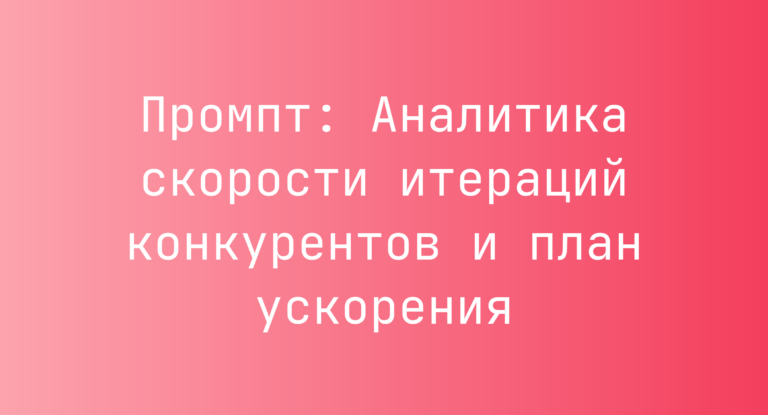 Промпт: Аналитика скорости итераций конкурентов и план ускорения