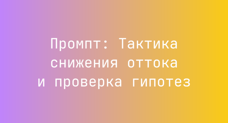 Промпт: Тактика снижения оттока и проверка гипотез