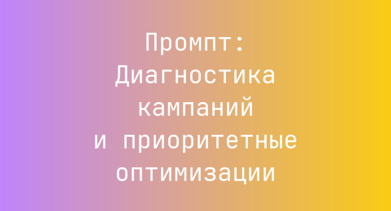 Промпт: Диагностика кампаний и приоритетные оптимизации