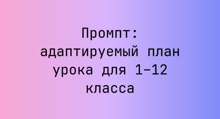 Промпт: адаптируемый план урока для 1–12 класса