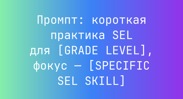 Промпт: короткая практика SEL для [GRADE LEVEL], фокус — [SPECIFIC SEL SKILL]