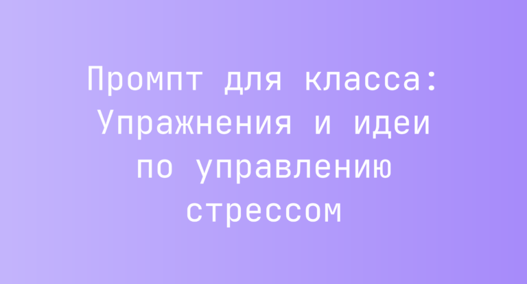 Промпт для класса: Упражнения и идеи по управлению стрессом