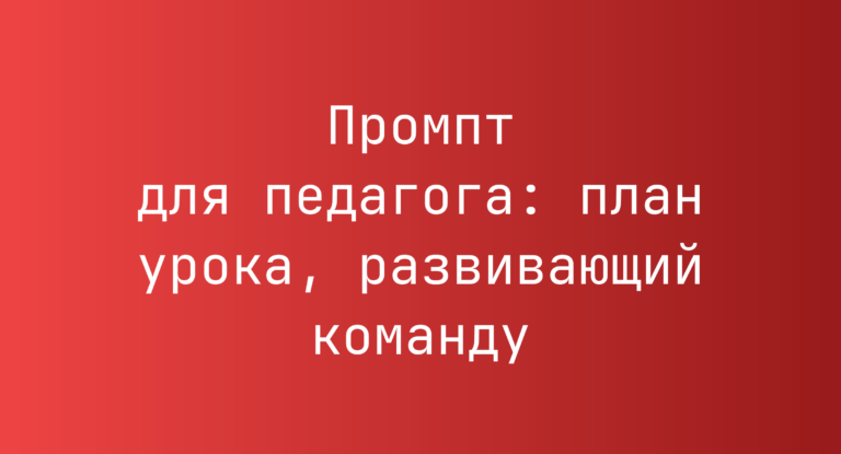 Промпт для педагога: план урока, развивающий команду