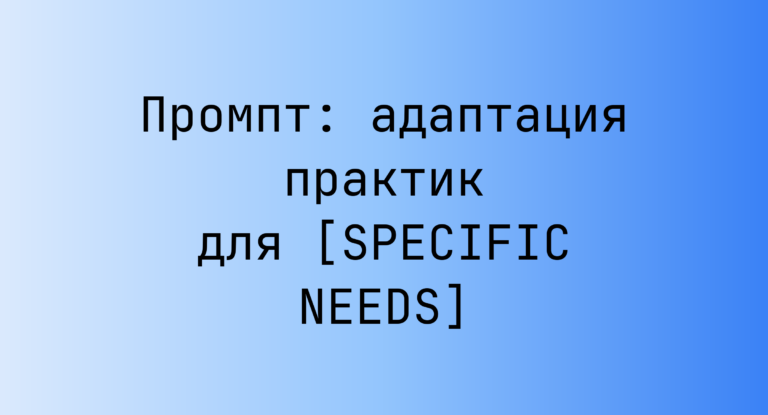 Промпт: адаптация практик для [SPECIFIC NEEDS]
