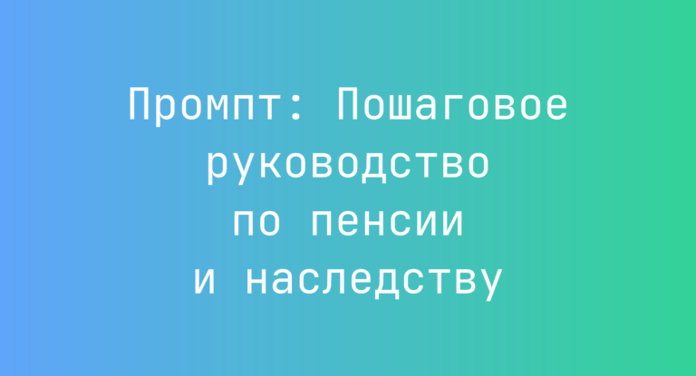 Промпт: Пошаговое руководство по пенсии и наследству