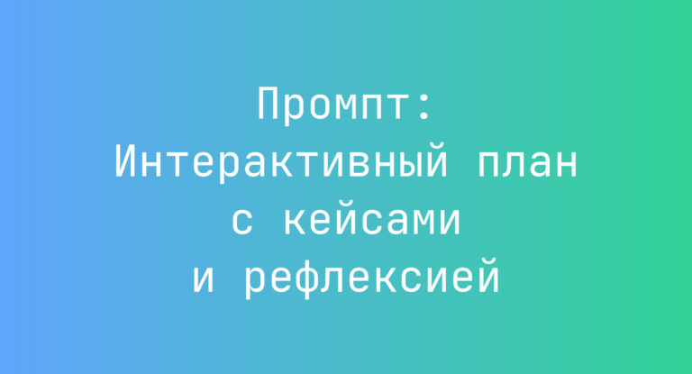 Промпт: Интерактивный план с кейсами и рефлексией