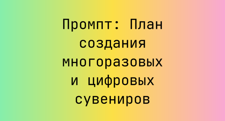 Промпт: План создания многоразовых и цифровых сувениров