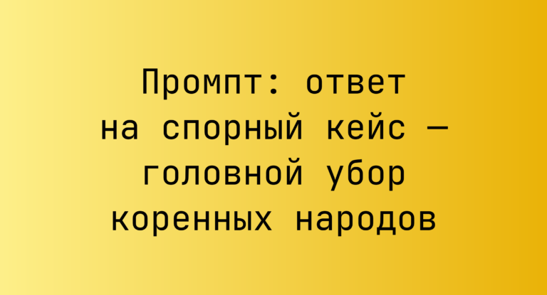 Промпт: ответ на спорный кейс — головной убор коренных народов