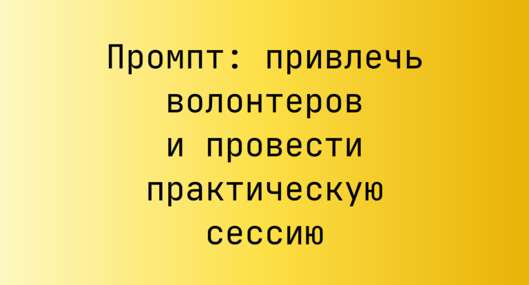 Промпт: привлечь волонтеров и провести практическую сессию