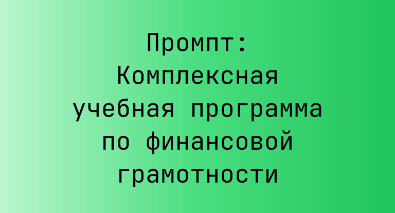 Промпт: Комплексная учебная программа по финансовой грамотности