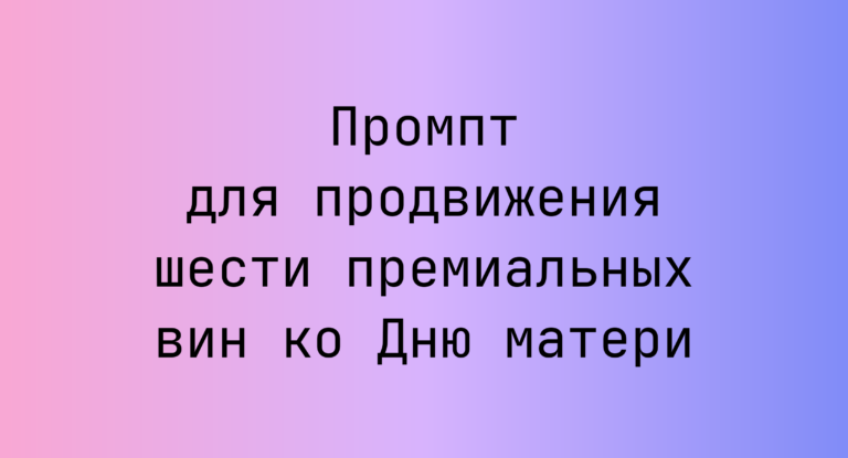 Промпт для продвижения шести премиальных вин ко Дню матери